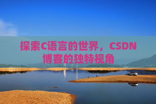 探索C语言的世界，CSDN博客的独特视角