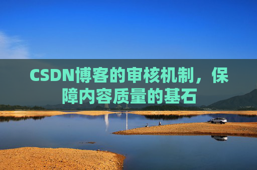 CSDN博客的审核机制，保障内容质量的基石